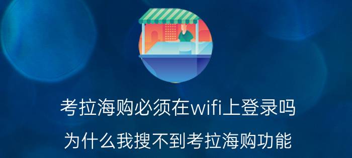 考拉海购必须在wifi上登录吗 为什么我搜不到考拉海购功能？